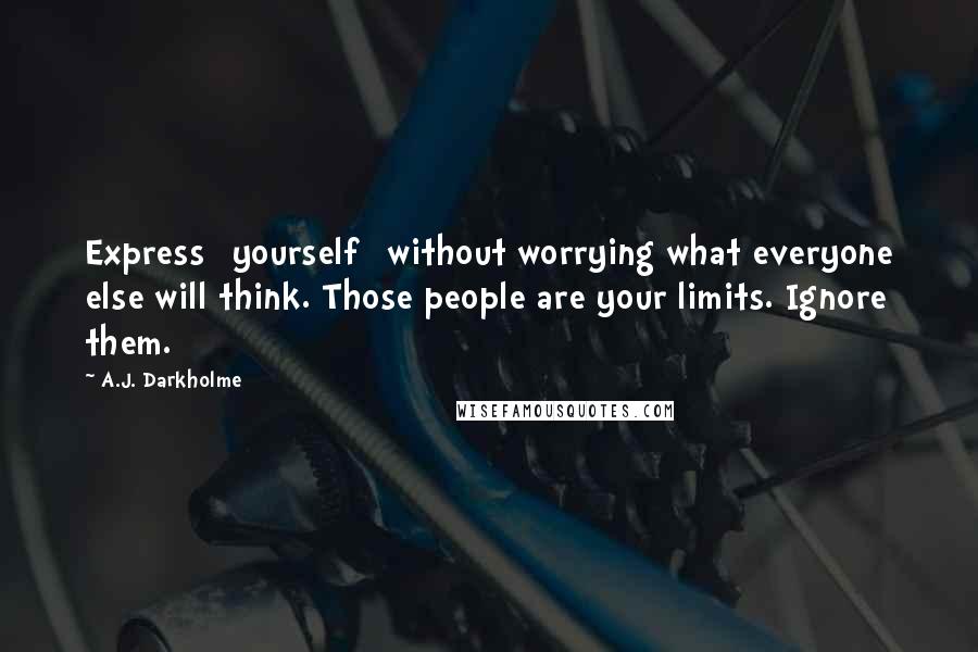A.J. Darkholme Quotes: Express [yourself] without worrying what everyone else will think. Those people are your limits. Ignore them.