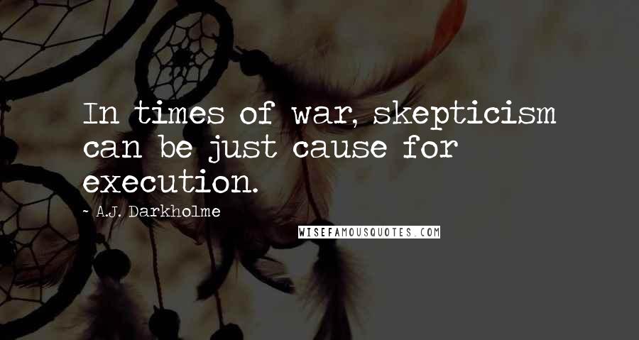 A.J. Darkholme Quotes: In times of war, skepticism can be just cause for execution.