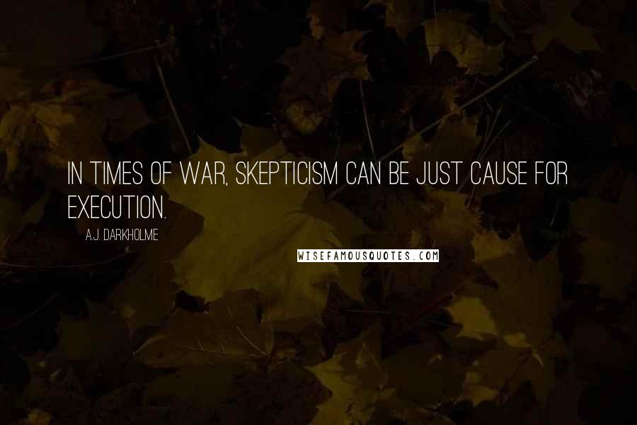 A.J. Darkholme Quotes: In times of war, skepticism can be just cause for execution.