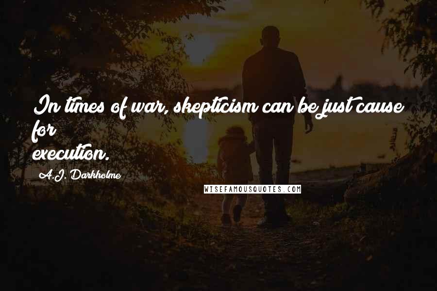 A.J. Darkholme Quotes: In times of war, skepticism can be just cause for execution.