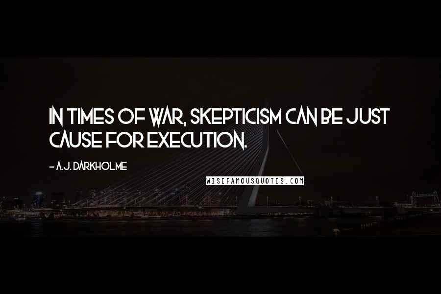 A.J. Darkholme Quotes: In times of war, skepticism can be just cause for execution.