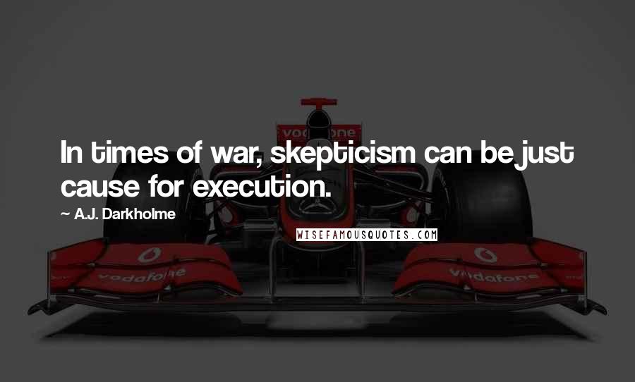 A.J. Darkholme Quotes: In times of war, skepticism can be just cause for execution.