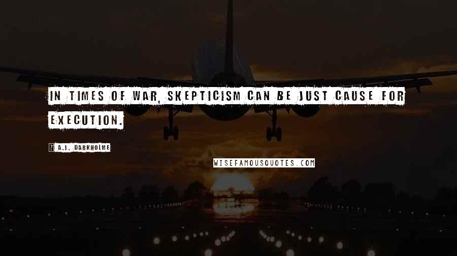 A.J. Darkholme Quotes: In times of war, skepticism can be just cause for execution.