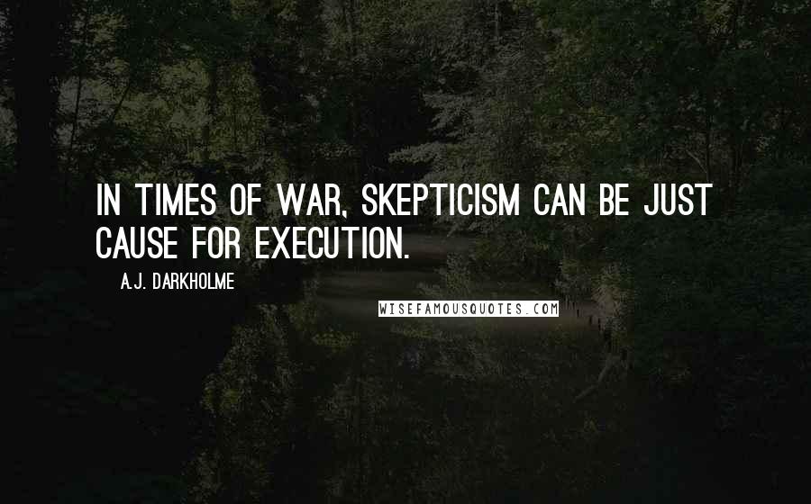 A.J. Darkholme Quotes: In times of war, skepticism can be just cause for execution.