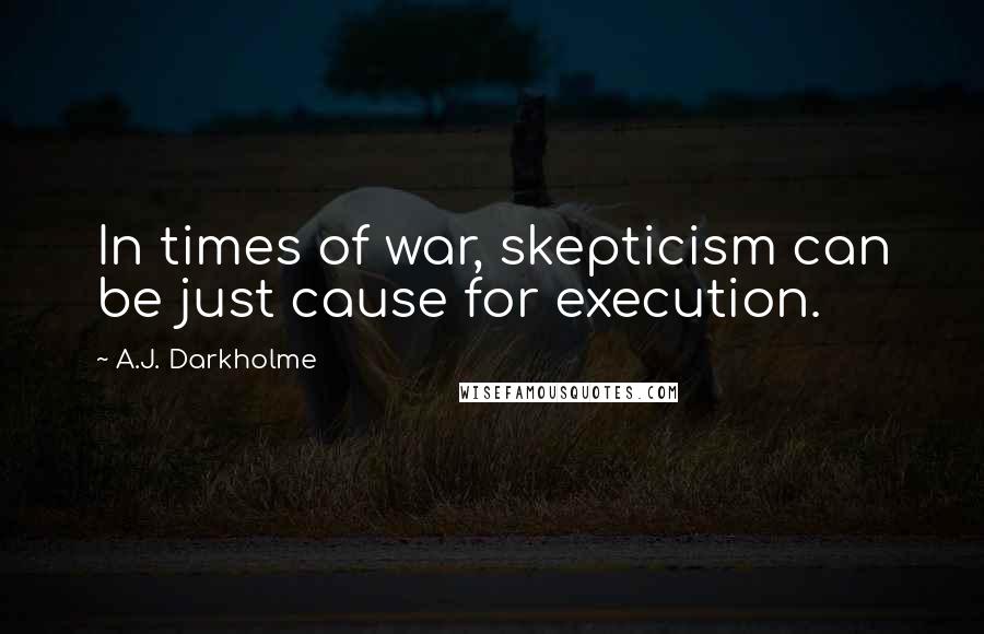 A.J. Darkholme Quotes: In times of war, skepticism can be just cause for execution.