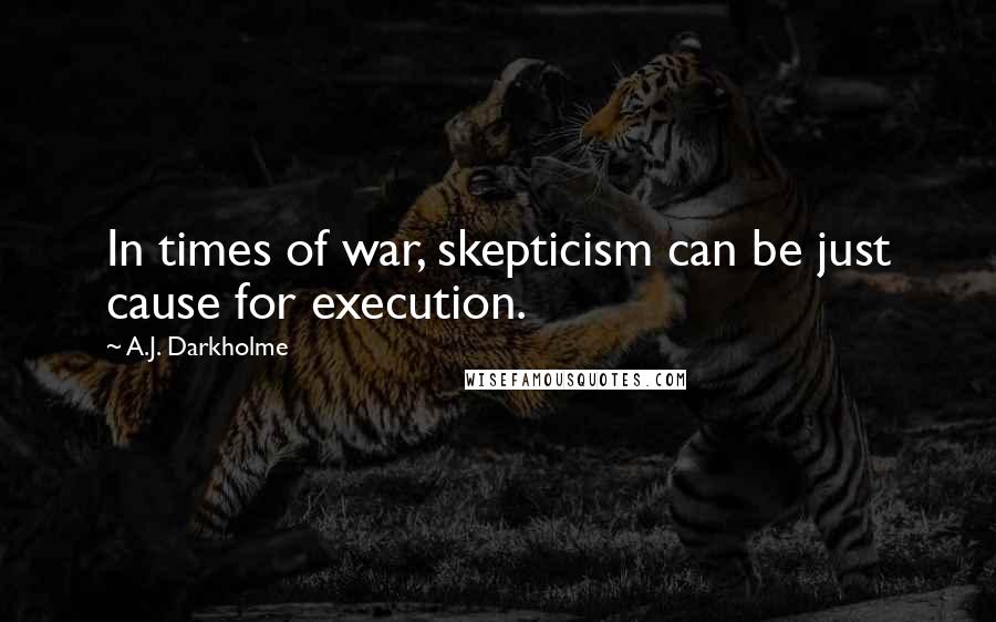 A.J. Darkholme Quotes: In times of war, skepticism can be just cause for execution.