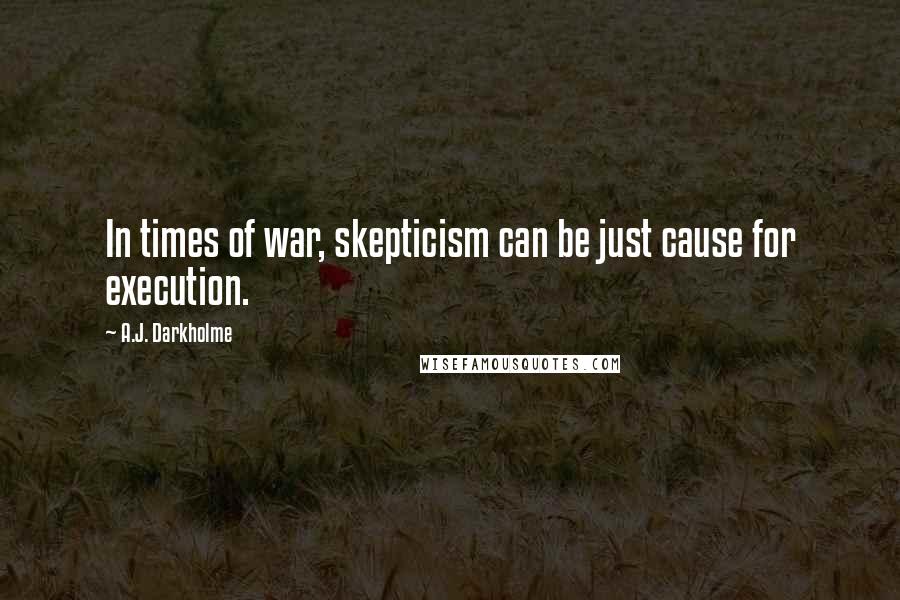 A.J. Darkholme Quotes: In times of war, skepticism can be just cause for execution.