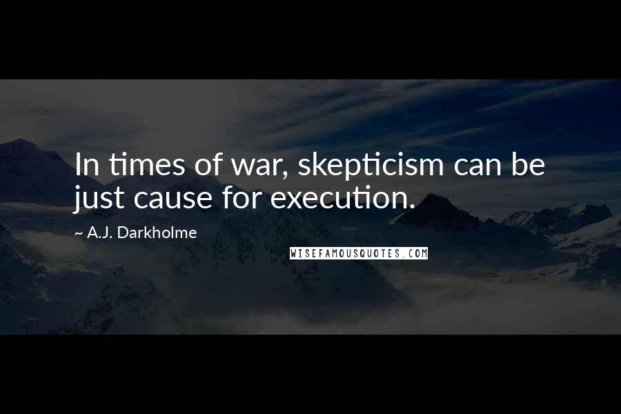 A.J. Darkholme Quotes: In times of war, skepticism can be just cause for execution.