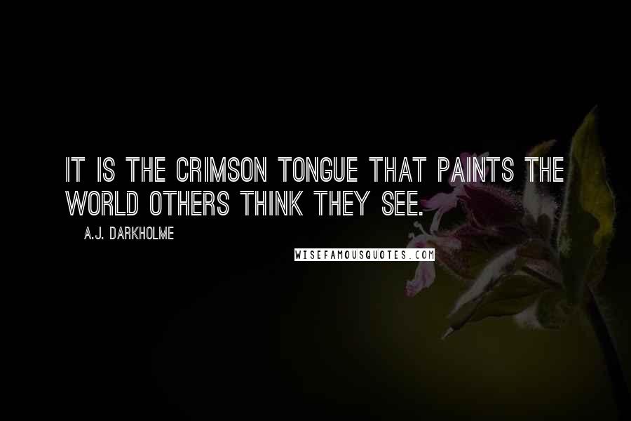 A.J. Darkholme Quotes: It is the crimson tongue that paints the world others think they see.