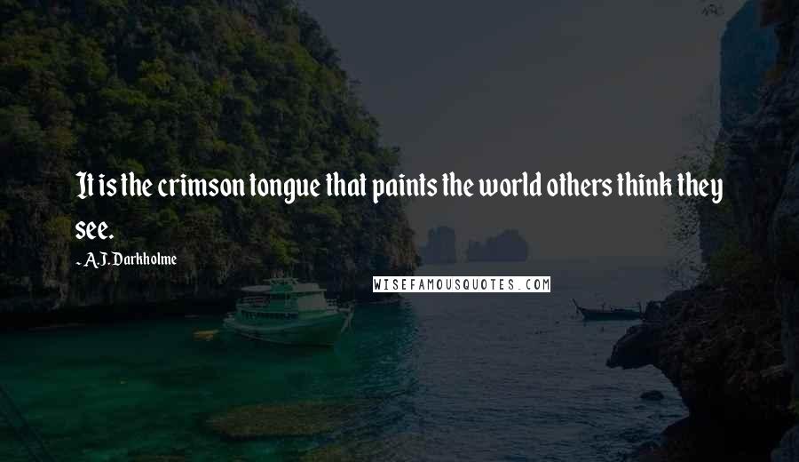 A.J. Darkholme Quotes: It is the crimson tongue that paints the world others think they see.