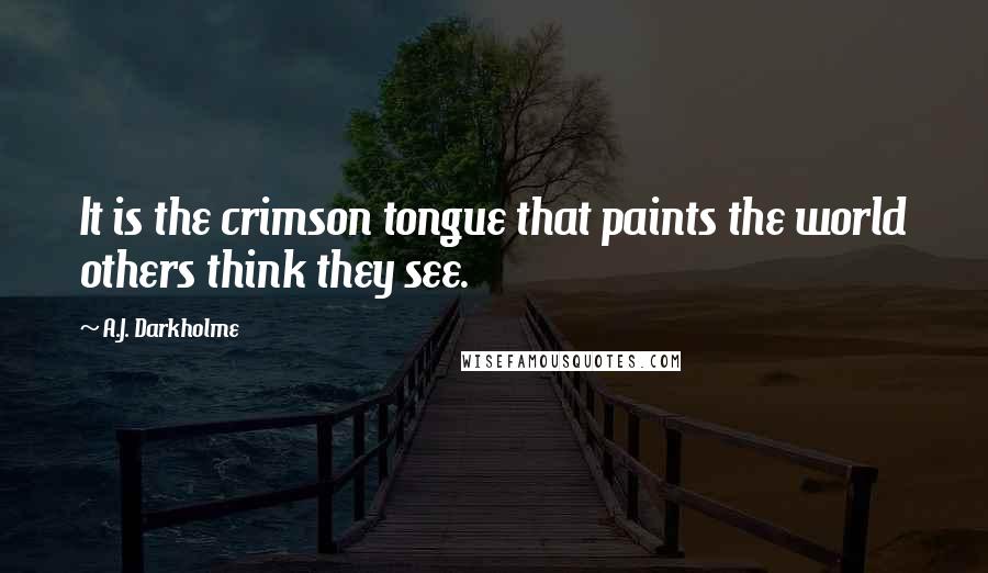 A.J. Darkholme Quotes: It is the crimson tongue that paints the world others think they see.