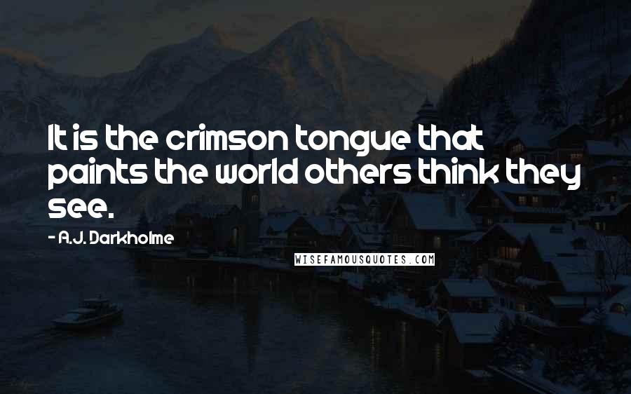 A.J. Darkholme Quotes: It is the crimson tongue that paints the world others think they see.