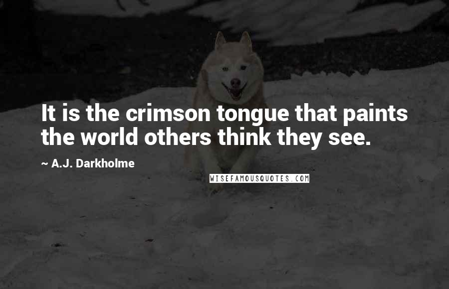 A.J. Darkholme Quotes: It is the crimson tongue that paints the world others think they see.