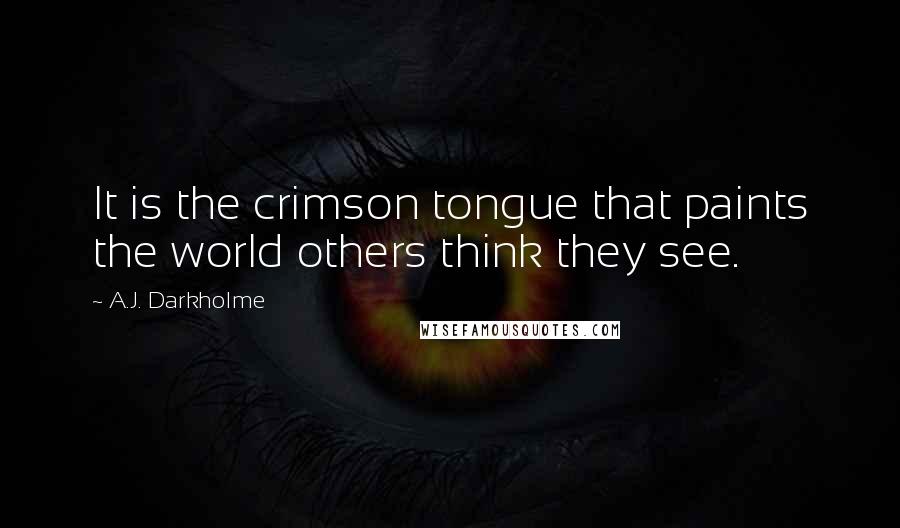 A.J. Darkholme Quotes: It is the crimson tongue that paints the world others think they see.