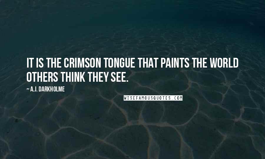 A.J. Darkholme Quotes: It is the crimson tongue that paints the world others think they see.