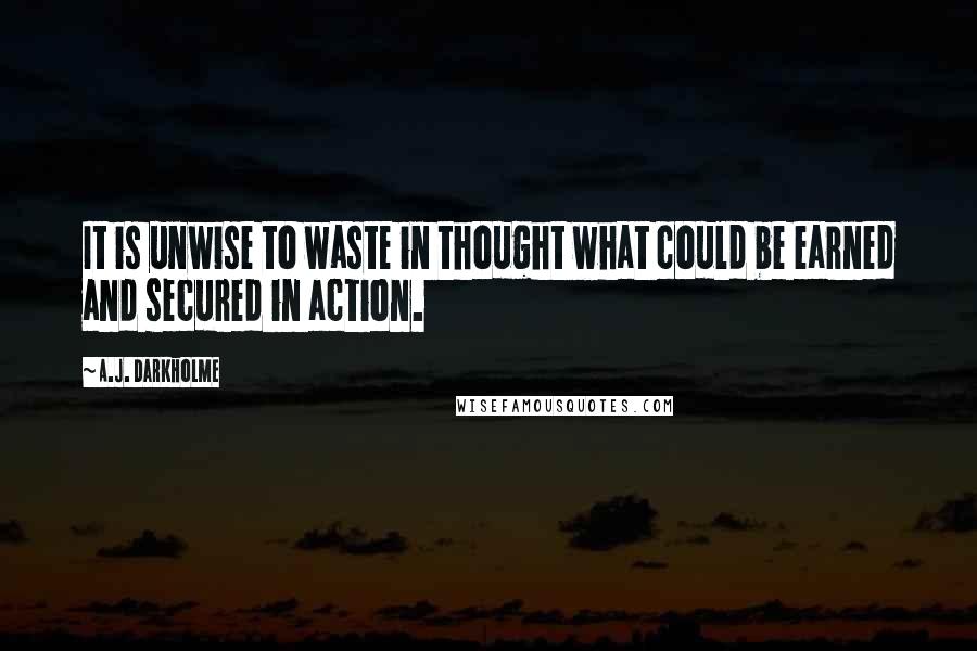 A.J. Darkholme Quotes: It is unwise to waste in thought what could be earned and secured in action.