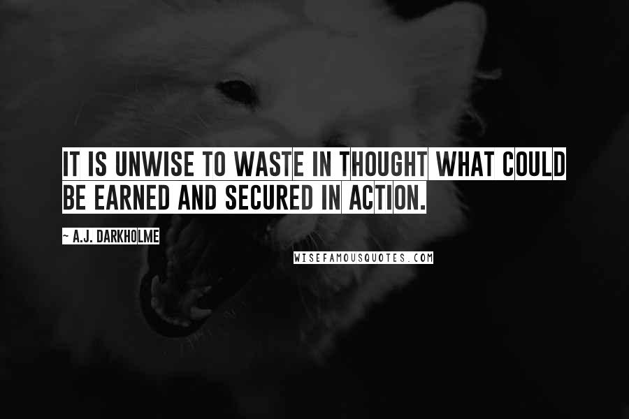 A.J. Darkholme Quotes: It is unwise to waste in thought what could be earned and secured in action.