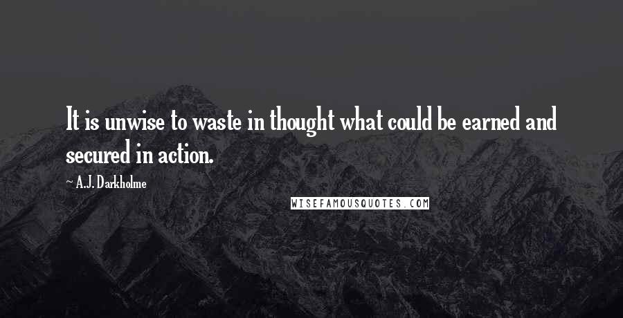 A.J. Darkholme Quotes: It is unwise to waste in thought what could be earned and secured in action.