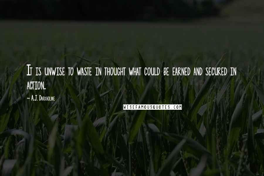 A.J. Darkholme Quotes: It is unwise to waste in thought what could be earned and secured in action.