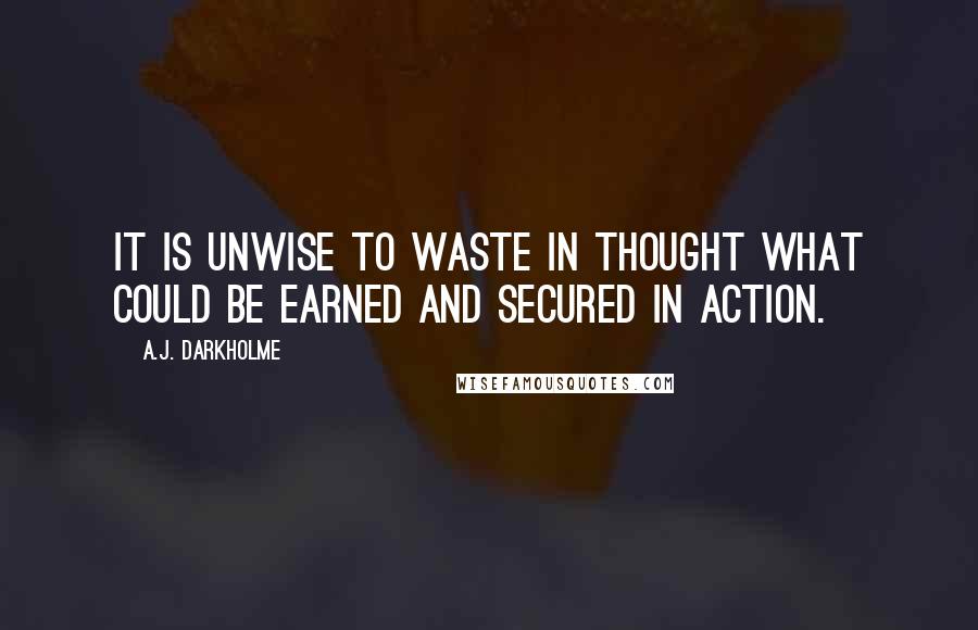A.J. Darkholme Quotes: It is unwise to waste in thought what could be earned and secured in action.
