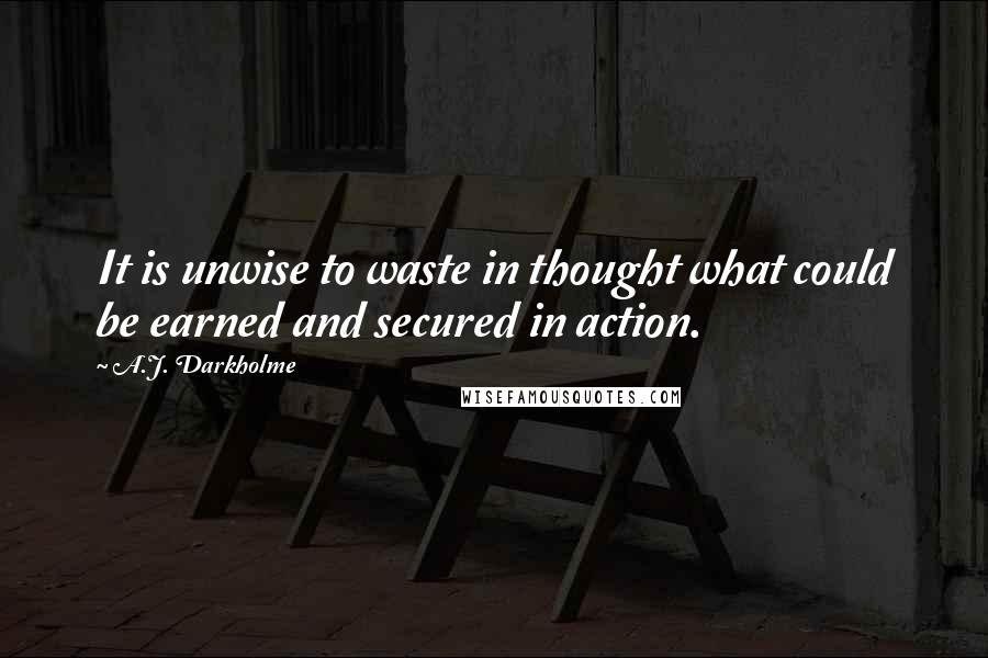 A.J. Darkholme Quotes: It is unwise to waste in thought what could be earned and secured in action.