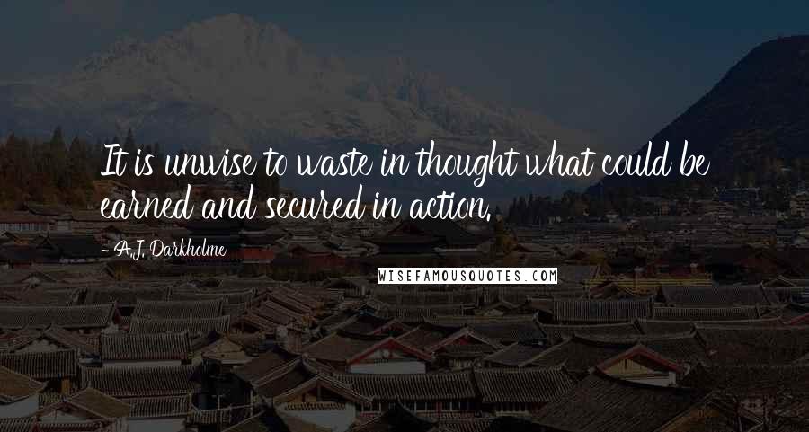 A.J. Darkholme Quotes: It is unwise to waste in thought what could be earned and secured in action.