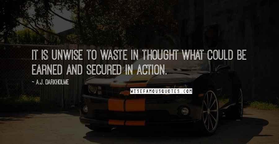 A.J. Darkholme Quotes: It is unwise to waste in thought what could be earned and secured in action.