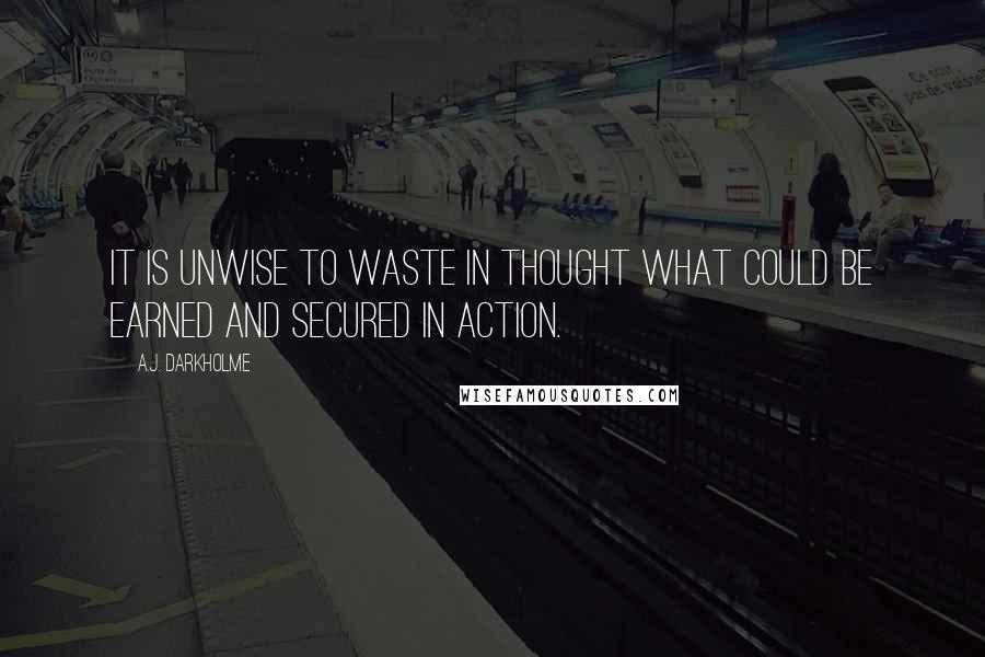 A.J. Darkholme Quotes: It is unwise to waste in thought what could be earned and secured in action.