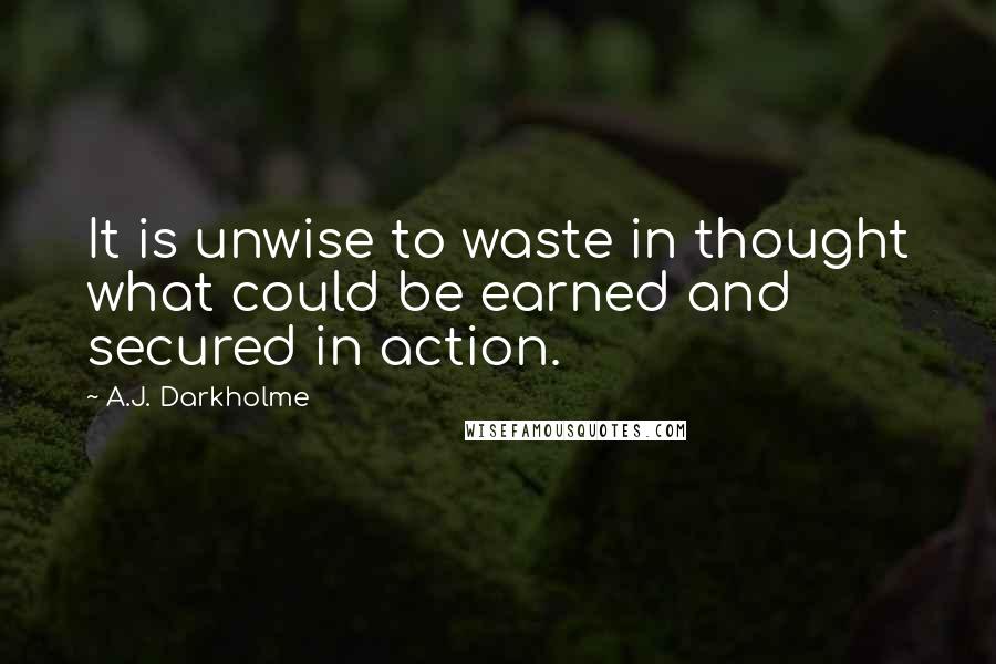 A.J. Darkholme Quotes: It is unwise to waste in thought what could be earned and secured in action.