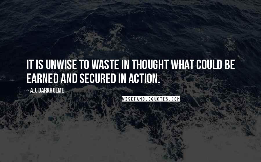 A.J. Darkholme Quotes: It is unwise to waste in thought what could be earned and secured in action.