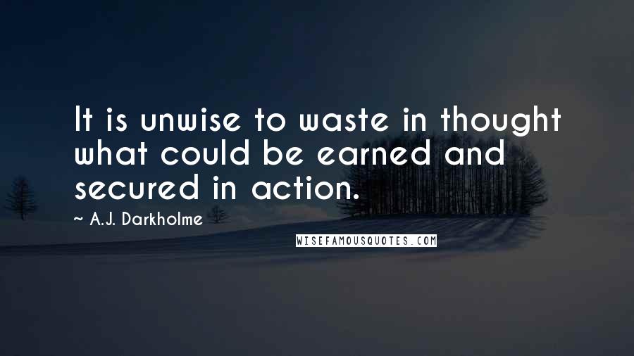 A.J. Darkholme Quotes: It is unwise to waste in thought what could be earned and secured in action.