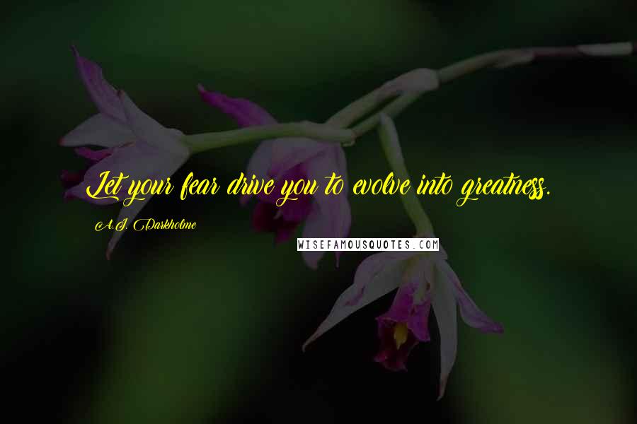 A.J. Darkholme Quotes: Let your fear drive you to evolve into greatness.