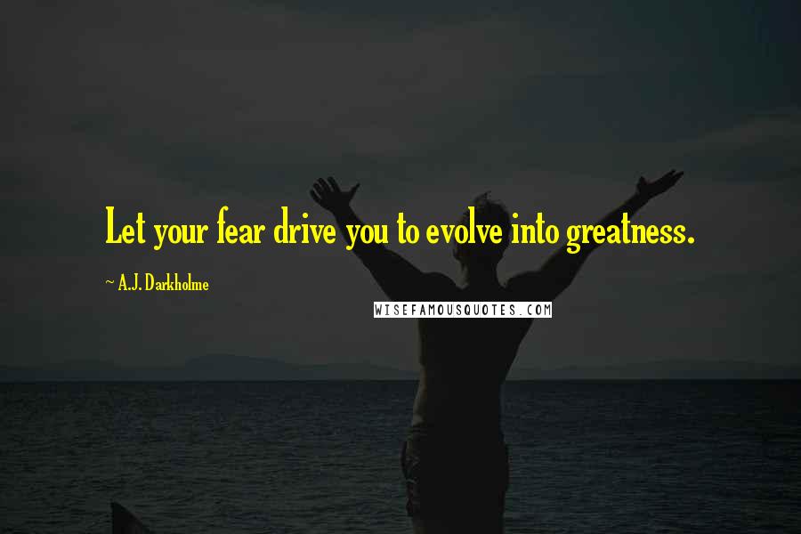 A.J. Darkholme Quotes: Let your fear drive you to evolve into greatness.