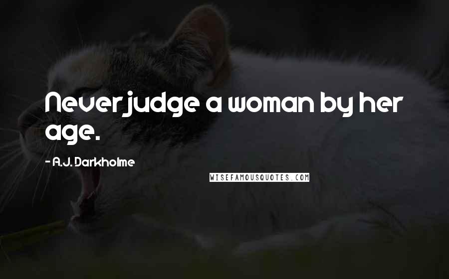 A.J. Darkholme Quotes: Never judge a woman by her age.