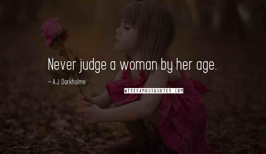 A.J. Darkholme Quotes: Never judge a woman by her age.