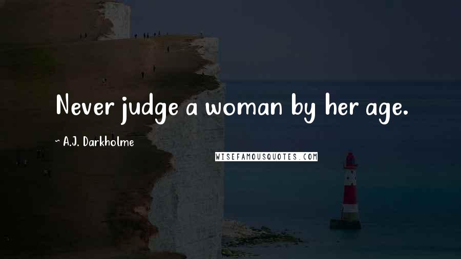 A.J. Darkholme Quotes: Never judge a woman by her age.