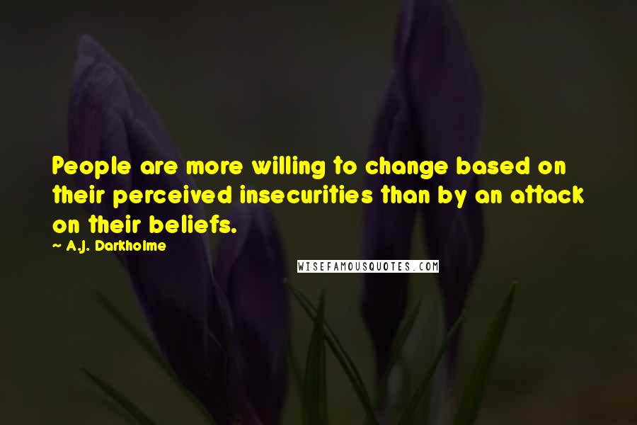 A.J. Darkholme Quotes: People are more willing to change based on their perceived insecurities than by an attack on their beliefs.