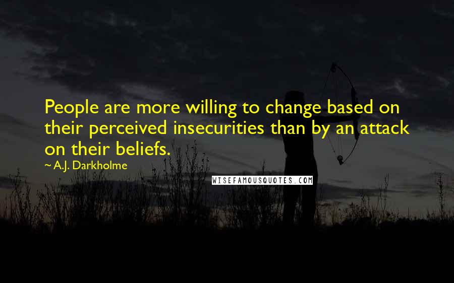 A.J. Darkholme Quotes: People are more willing to change based on their perceived insecurities than by an attack on their beliefs.