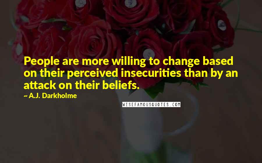 A.J. Darkholme Quotes: People are more willing to change based on their perceived insecurities than by an attack on their beliefs.
