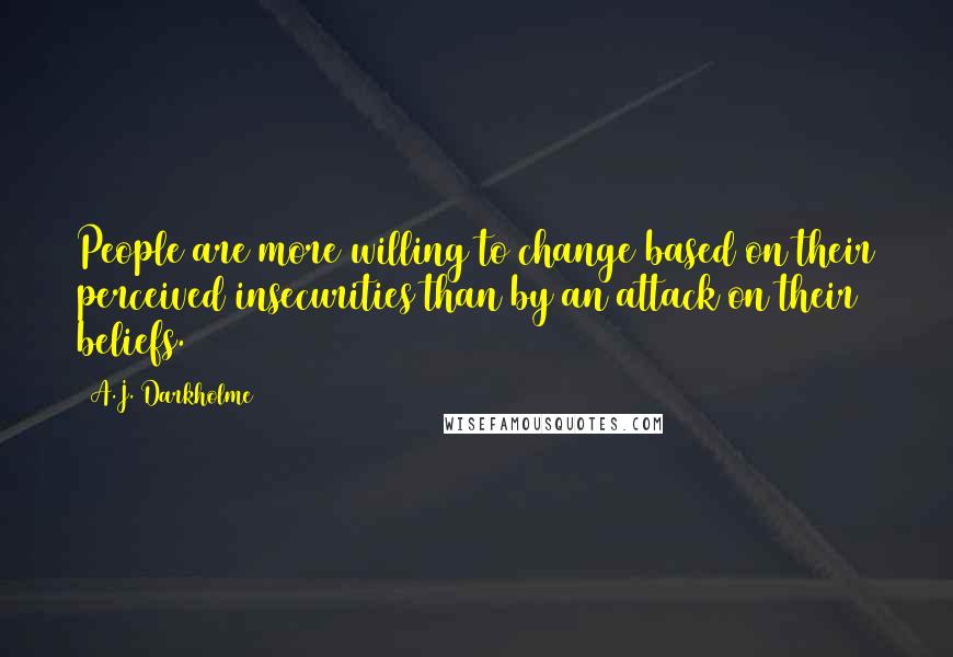 A.J. Darkholme Quotes: People are more willing to change based on their perceived insecurities than by an attack on their beliefs.