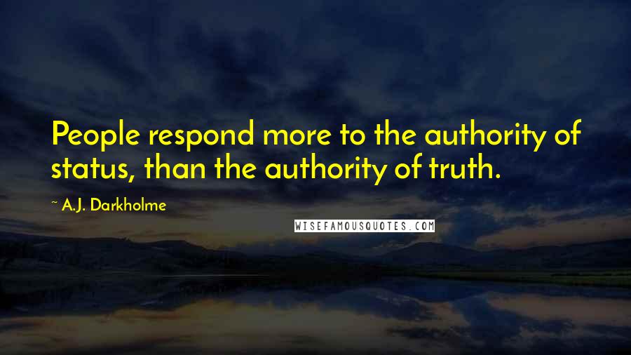 A.J. Darkholme Quotes: People respond more to the authority of status, than the authority of truth.