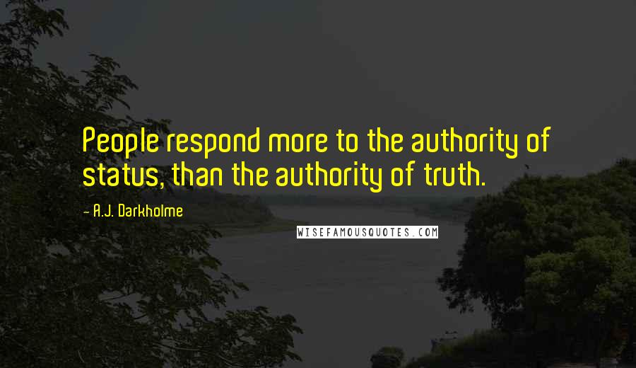 A.J. Darkholme Quotes: People respond more to the authority of status, than the authority of truth.