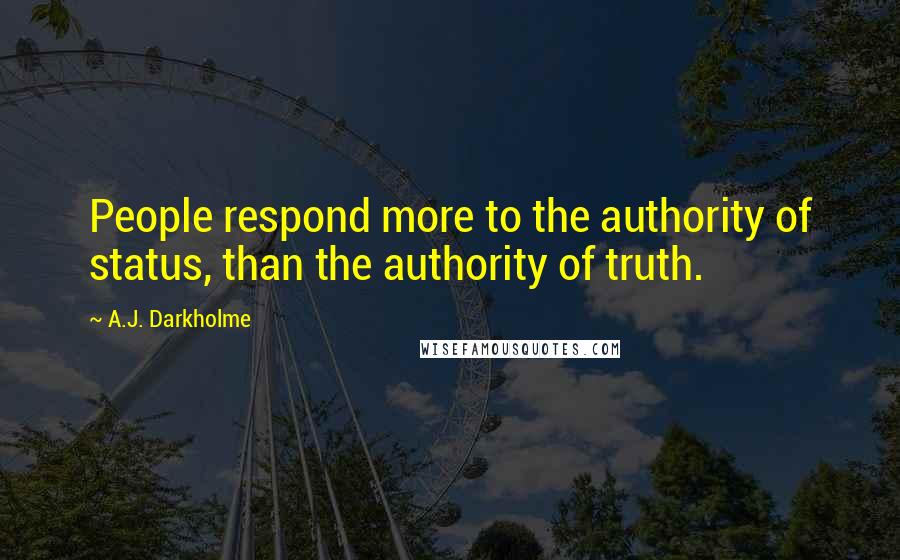 A.J. Darkholme Quotes: People respond more to the authority of status, than the authority of truth.