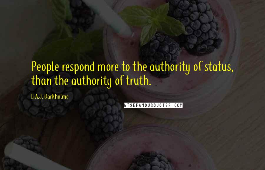 A.J. Darkholme Quotes: People respond more to the authority of status, than the authority of truth.