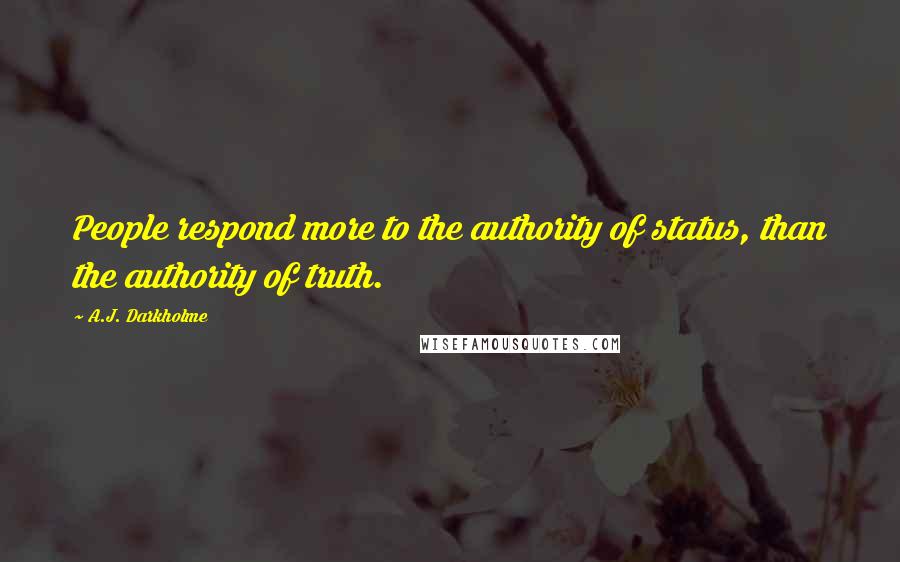 A.J. Darkholme Quotes: People respond more to the authority of status, than the authority of truth.