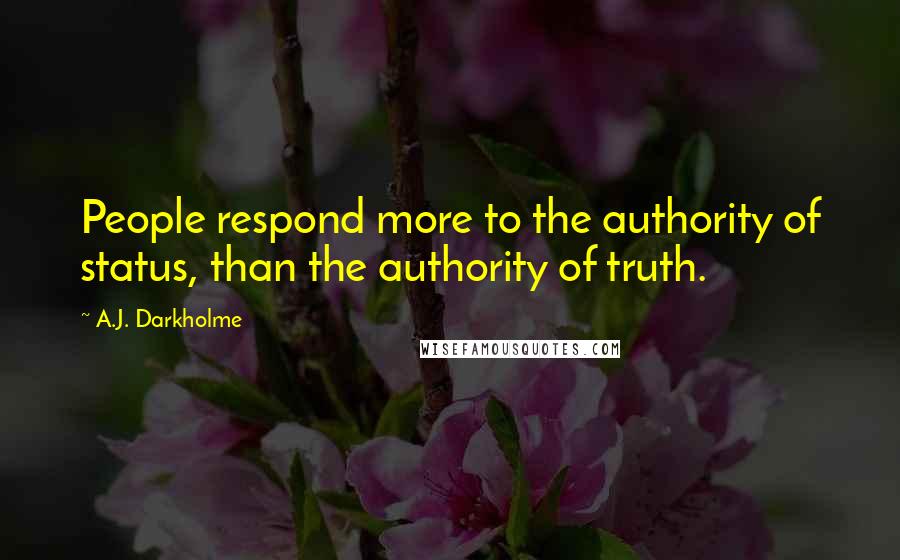 A.J. Darkholme Quotes: People respond more to the authority of status, than the authority of truth.