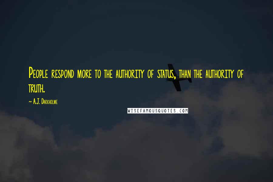 A.J. Darkholme Quotes: People respond more to the authority of status, than the authority of truth.