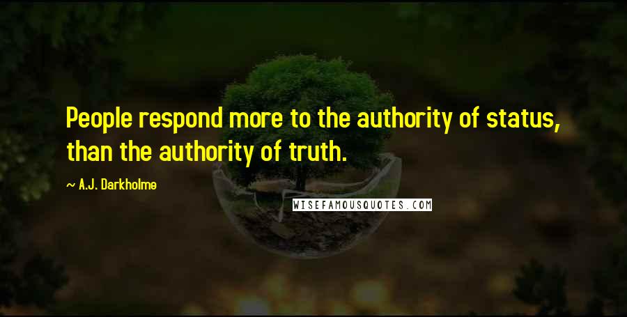 A.J. Darkholme Quotes: People respond more to the authority of status, than the authority of truth.