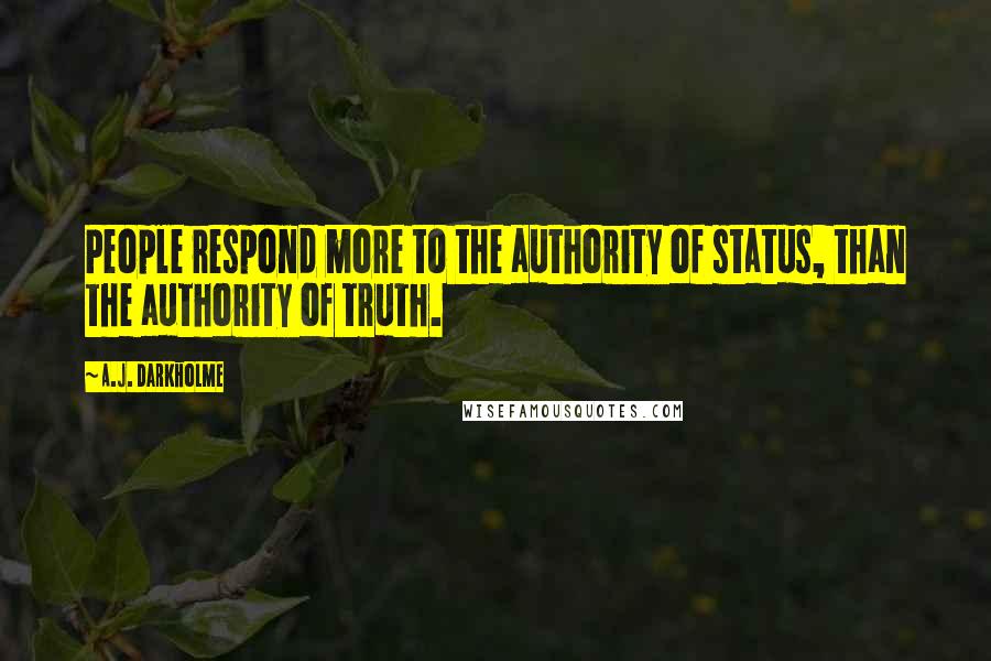 A.J. Darkholme Quotes: People respond more to the authority of status, than the authority of truth.