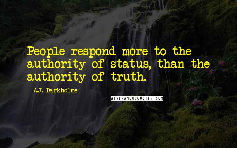 A.J. Darkholme Quotes: People respond more to the authority of status, than the authority of truth.